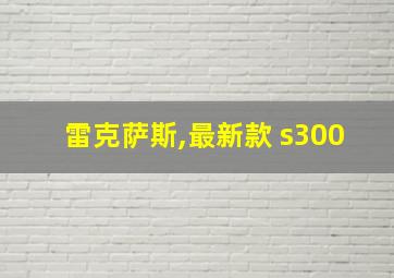 雷克萨斯,最新款 s300